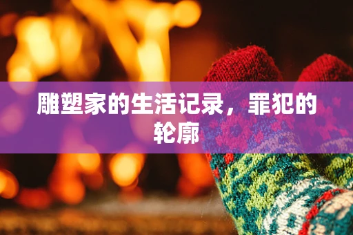 雕塑家的生活记录，罪犯的轮廓