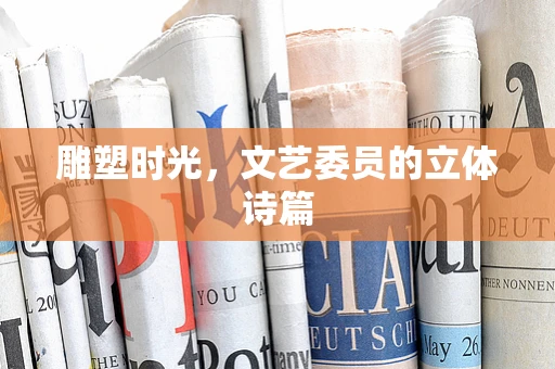 雕塑时光，文艺委员的立体诗篇