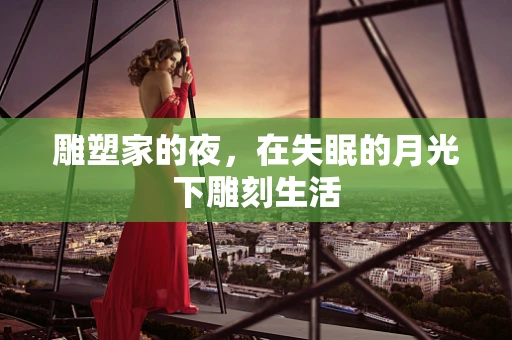 雕塑家的夜，在失眠的月光下雕刻生活