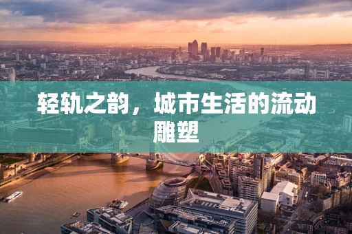 轻轨之韵，城市生活的流动雕塑