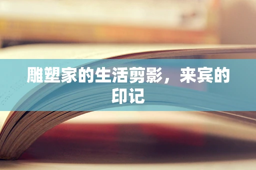 雕塑家的生活剪影，来宾的印记