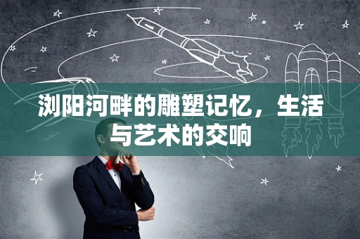 浏阳河畔的雕塑记忆，生活与艺术的交响