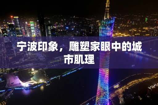 宁波印象，雕塑家眼中的城市肌理