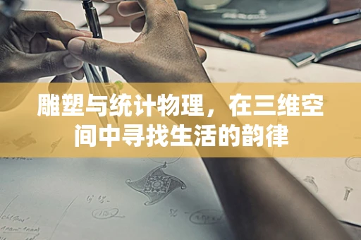雕塑与统计物理，在三维空间中寻找生活的韵律