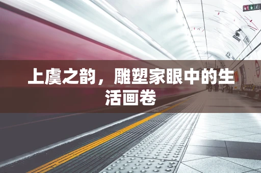 上虞之韵，雕塑家眼中的生活画卷
