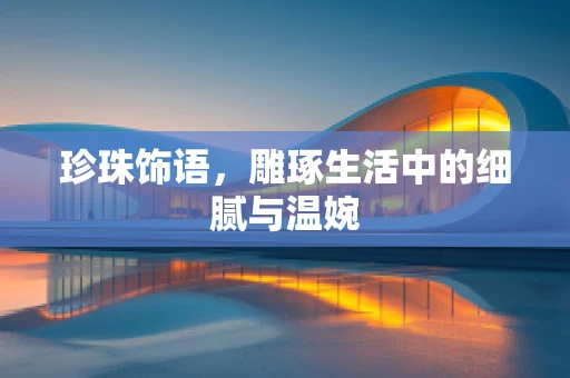 珍珠饰语，雕琢生活中的细腻与温婉