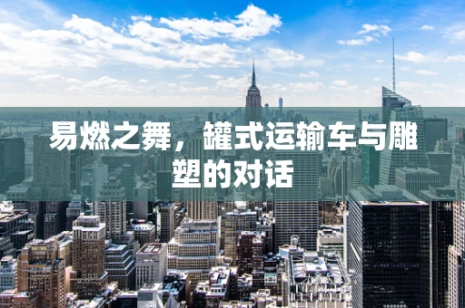 易燃之舞，罐式运输车与雕塑的对话