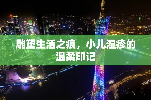 雕塑生活之痕，小儿湿疹的温柔印记