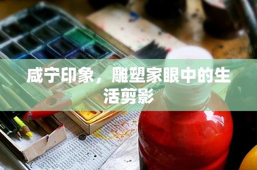咸宁印象，雕塑家眼中的生活剪影