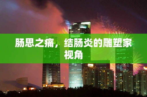 肠思之痛，结肠炎的雕塑家视角