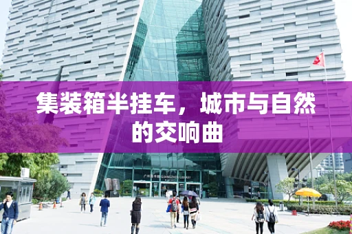 集装箱半挂车，城市与自然的交响曲