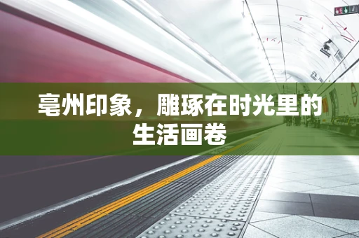 亳州印象，雕琢在时光里的生活画卷