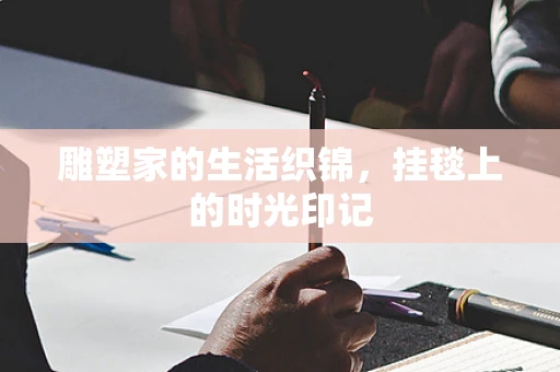 雕塑家的生活织锦，挂毯上的时光印记