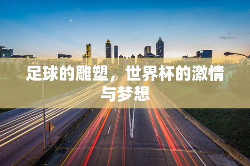 足球的雕塑，世界杯的激情与梦想