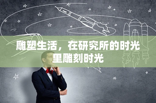 雕塑生活，在研究所的时光里雕刻时光