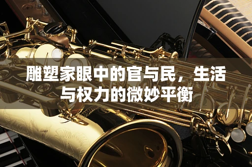 雕塑家眼中的官与民，生活与权力的微妙平衡