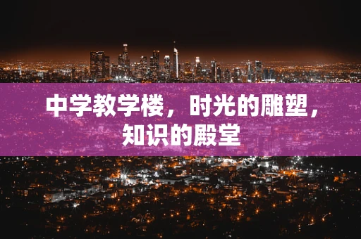 中学教学楼，时光的雕塑，知识的殿堂