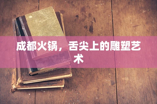 成都火锅，舌尖上的雕塑艺术