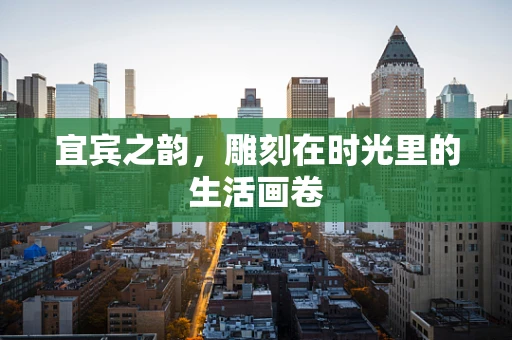 宜宾之韵，雕刻在时光里的生活画卷