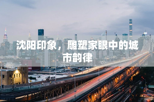 沈阳印象，雕塑家眼中的城市韵律