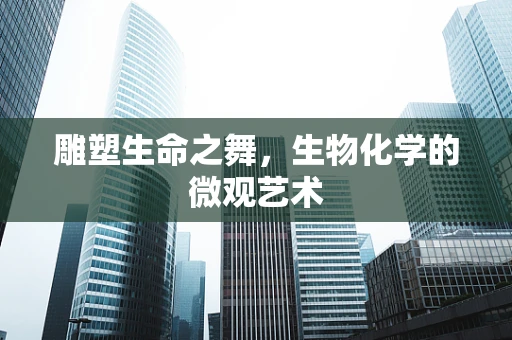 雕塑生命之舞，生物化学的微观艺术