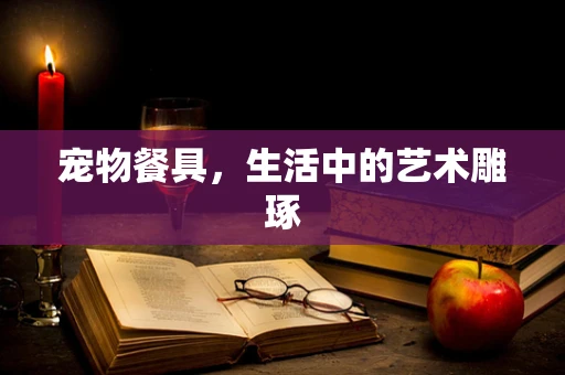 宠物餐具，生活中的艺术雕琢