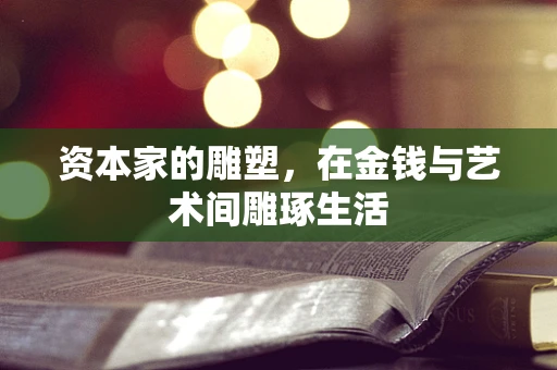 资本家的雕塑，在金钱与艺术间雕琢生活