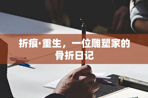 折痕·重生，一位雕塑家的骨折日记