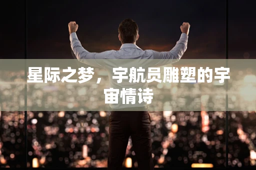 星际之梦，宇航员雕塑的宇宙情诗