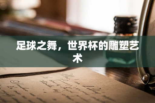 足球之舞，世界杯的雕塑艺术