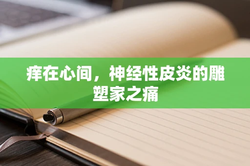 痒在心间，神经性皮炎的雕塑家之痛