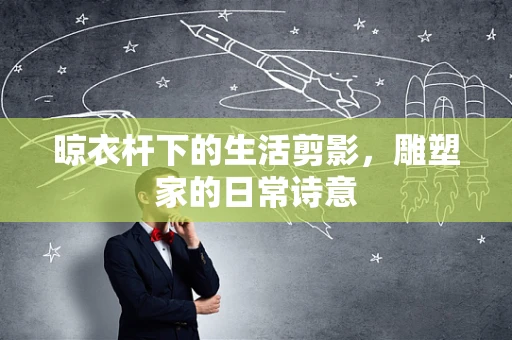 晾衣杆下的生活剪影，雕塑家的日常诗意