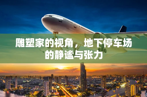 雕塑家的视角，地下停车场的静谧与张力