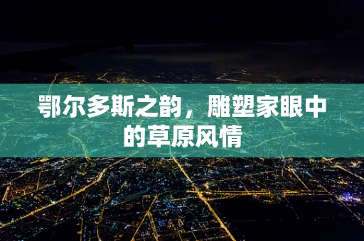 鄂尔多斯之韵，雕塑家眼中的草原风情