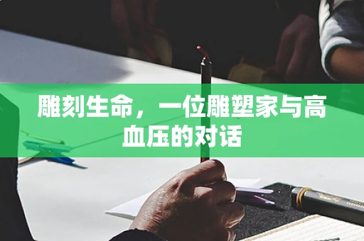 雕刻生命，一位雕塑家与高血压的对话