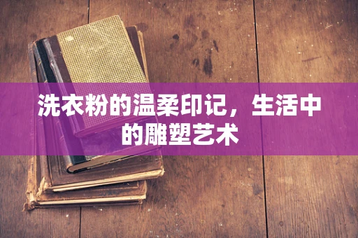 洗衣粉的温柔印记，生活中的雕塑艺术