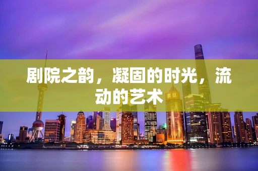 剧院之韵，凝固的时光，流动的艺术
