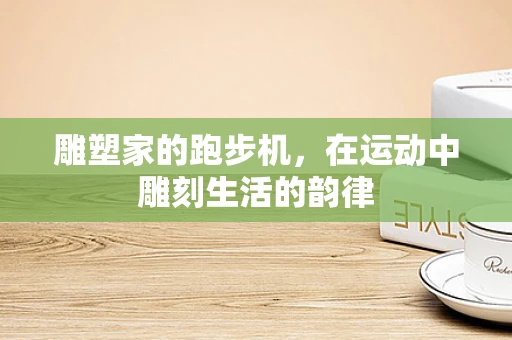 雕塑家的跑步机，在运动中雕刻生活的韵律