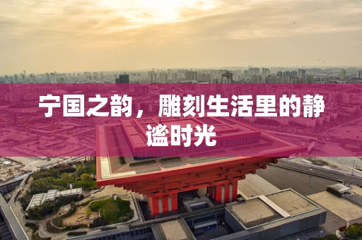 宁国之韵，雕刻生活里的静谧时光