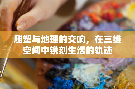 雕塑与地理的交响，在三维空间中镌刻生活的轨迹