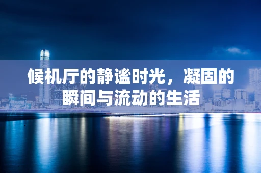 候机厅的静谧时光，凝固的瞬间与流动的生活