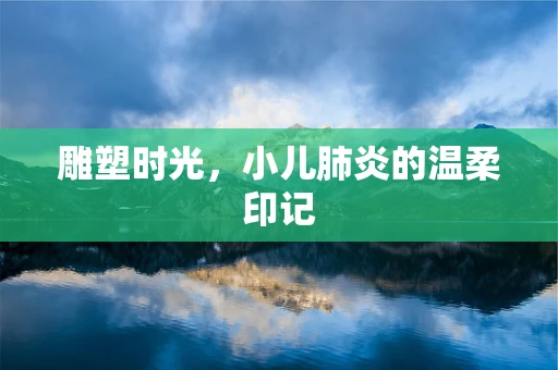 雕塑时光，小儿肺炎的温柔印记