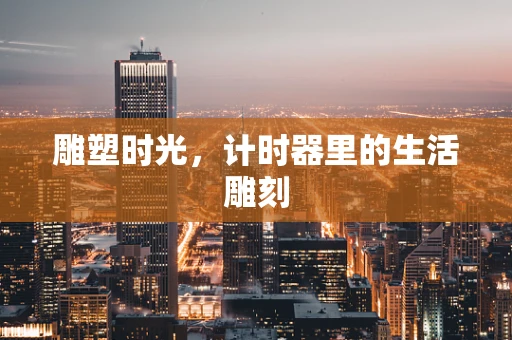 雕塑时光，计时器里的生活雕刻