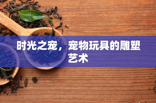 时光之宠，宠物玩具的雕塑艺术