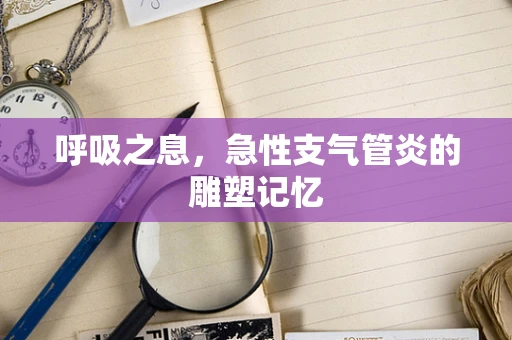 呼吸之息，急性支气管炎的雕塑记忆