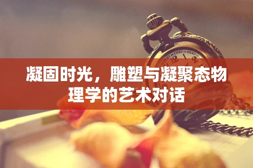 凝固时光，雕塑与凝聚态物理学的艺术对话