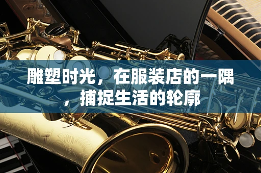 雕塑时光，在服装店的一隅，捕捉生活的轮廓