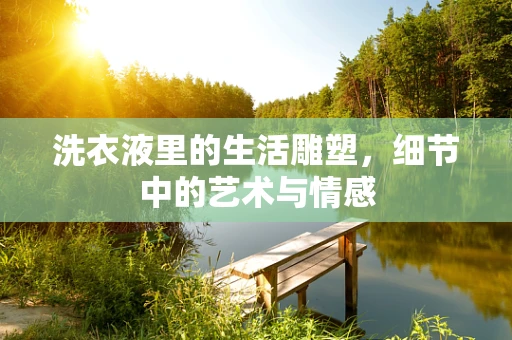 洗衣液里的生活雕塑，细节中的艺术与情感