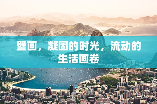 壁画，凝固的时光，流动的生活画卷