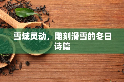 雪域灵动，雕刻滑雪的冬日诗篇